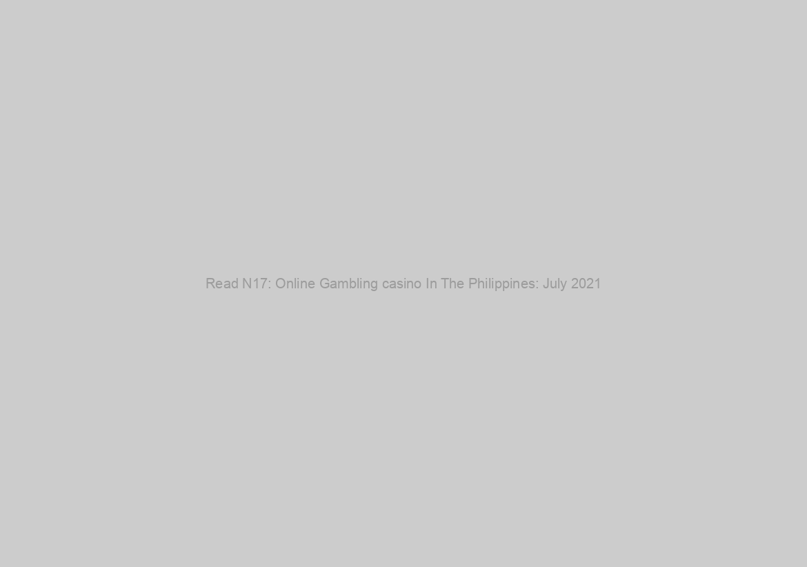 Read N17: Online Gambling casino In The Philippines: July 2021